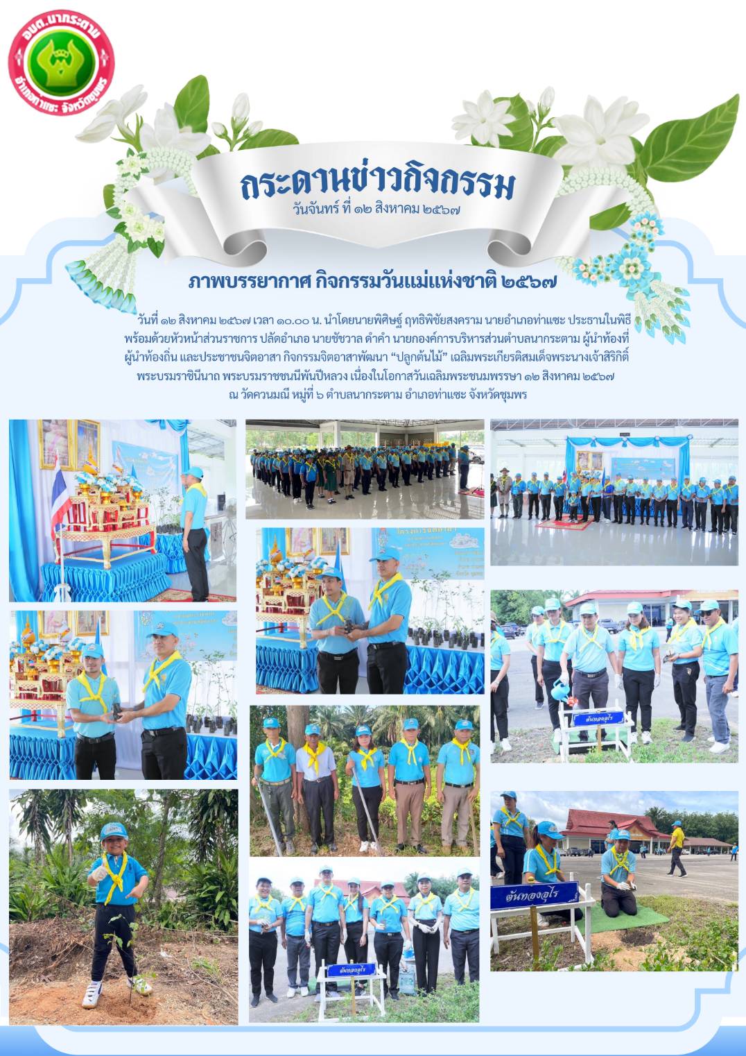 วันที่ ๑๒ สิงหาคม ๒๕๖๗ เวลา ๑๐.๐๐ น. นำโดยนายพิศิษฐ์ ฤทธิพิชัยสงคราม นายอำเภอท่าแซะ ประธานในพิธี พร้อมด้วยหัวหน้าส่วนราชการ ปลัดอำเภอ นายชัชวาล ดำคำ นายกองค์การบริหารส่วนตำบลนากระตาม ผู้นำท้องที่ ผู้นำท้องถิ่น และประชาชนจิตอาสา กิจกรรมจิตอาสาพัฒนา “ปลูกต้นไม้” เฉลิมพระเกียรติสมเด็จพระนางเจ้าสิริกิติ์ พระบรมราชินีนาถ พระบรมราชชนนีพันปีหลวง เนื่องในโอกาสวันเฉลิมพระชนมพรรษา ๑๒ สิงหาคม ๒๕๖๗ ภายใต้โครงการอนุรักษ์พันธุกรรมพืชอันเนื่องมาจากพระราชดำริฯ (อพ.สธ.) ณ วัดควนมณี หมู่ที่ ๖ ตำบลนากระตาม อำเภอท่าแซะ จังหวัดชุมพร