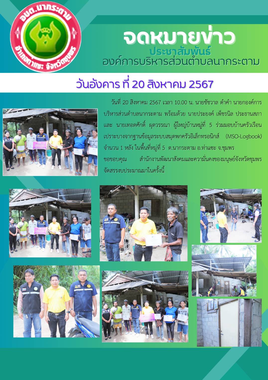 วันที่ 20 สิงหาคม 2567 เวลา 10.00 น. นายชัชวาล ดำคำ นายกองค์การบริหารส่วนตำบลนากระตาม พร้อมด้วย นายประยงค์ เพ็ชรนิล ประธานสภา และ นายเทอดศักดิ์ ผุดวรรณา ผู้ใหญ่บ้านหมู่ที่ 5 ร่วมมอบบ้านครัวเรือนเปราะบางจากฐานข้อมูลระบบสมุดพกครัวอิเล็กทรอนิกส์ (MSO-Logbook) จำนวน 1 หลัง ในพื้นที่หมู่ที่ 5  ต.นากระตาม อ.ท่าแซะ จ.ชุมพร 
ขอขอบคุณ สำนักงานพัฒนาสังคมและความั่นคงของมนุษย์จังหวัดชุมพร  จัดสรรงบประมาณมาในครั้งนี้
